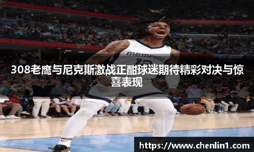 308老鹰与尼克斯激战正酣球迷期待精彩对决与惊喜表现