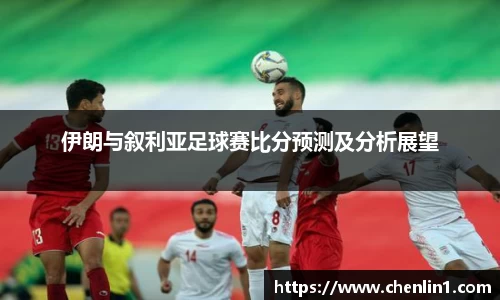 伊朗与叙利亚足球赛比分预测及分析展望