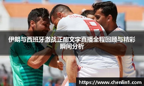 伊朗与西班牙激战正酣文字直播全程回顾与精彩瞬间分析